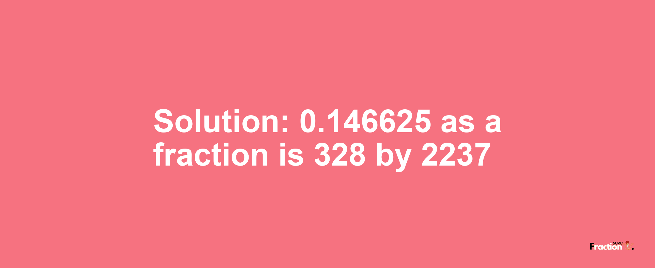 Solution:0.146625 as a fraction is 328/2237